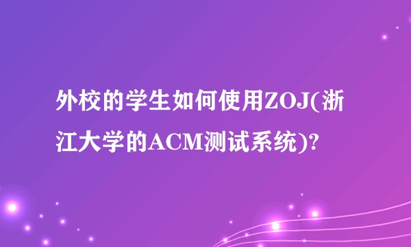 外校的学生如何使用ZOJ(浙江大学的ACM测试系统)?