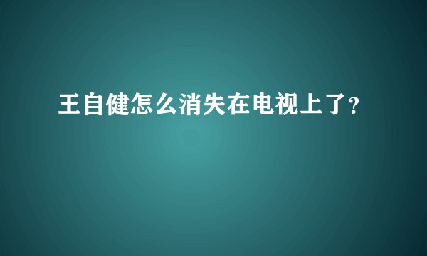 王自健怎么消失在电视上了？