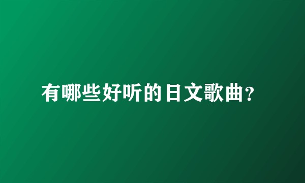 有哪些好听的日文歌曲？