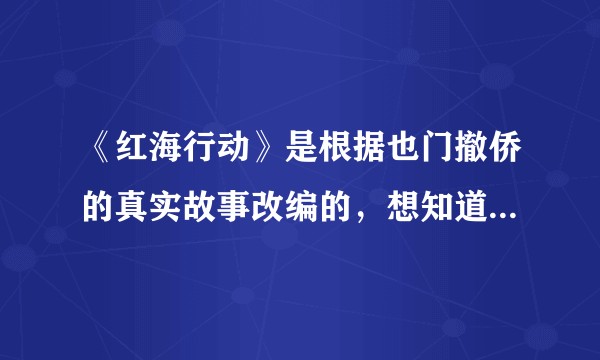 《红海行动》是根据也门撤侨的真实故事改编的，想知道哪部分是真实的？哪部分是改编的？哪部分又是杜撰的？