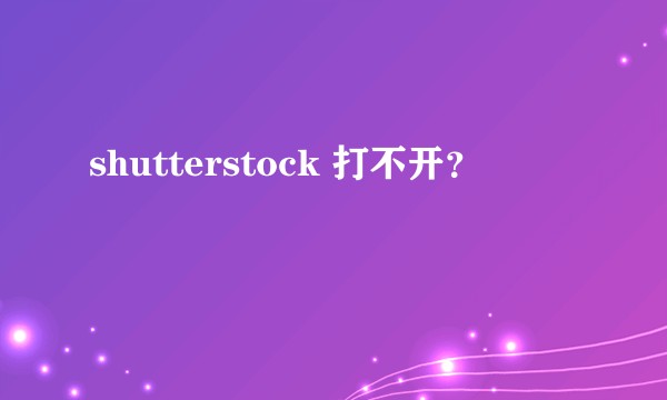 shutterstock 打不开？
