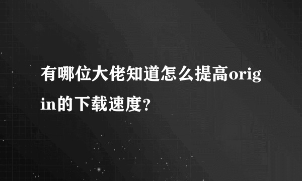 有哪位大佬知道怎么提高origin的下载速度？