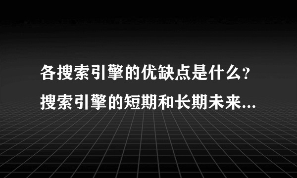 各搜索引擎的优缺点是什么？搜索引擎的短期和长期未来有何发展趋势？