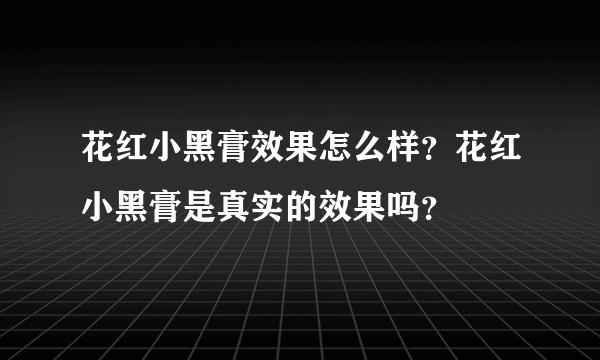 花红小黑膏效果怎么样？花红小黑膏是真实的效果吗？