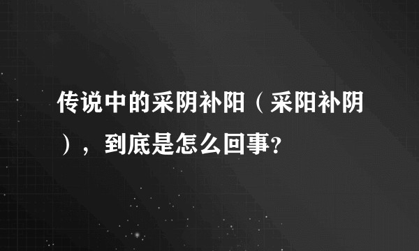传说中的采阴补阳（采阳补阴），到底是怎么回事？