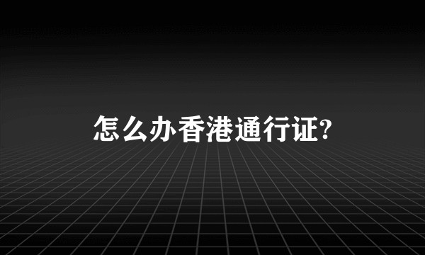 怎么办香港通行证?