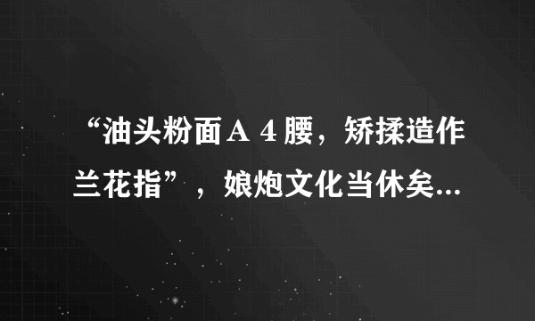 “油头粉面Ａ４腰，矫揉造作兰花指”，娘炮文化当休矣！如何评价现阶段盛行的娘炮风？仅仅是利益驱使吗？