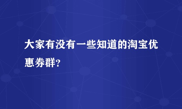 大家有没有一些知道的淘宝优惠券群？