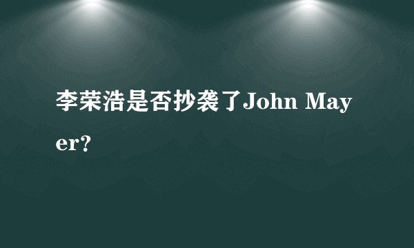李荣浩是否抄袭了John Mayer？