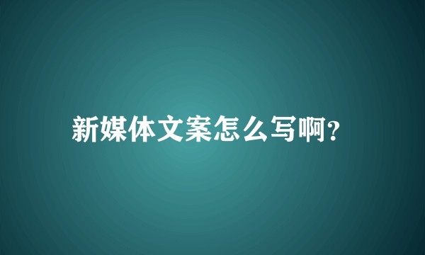 新媒体文案怎么写啊？