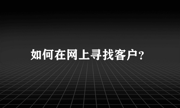 如何在网上寻找客户？