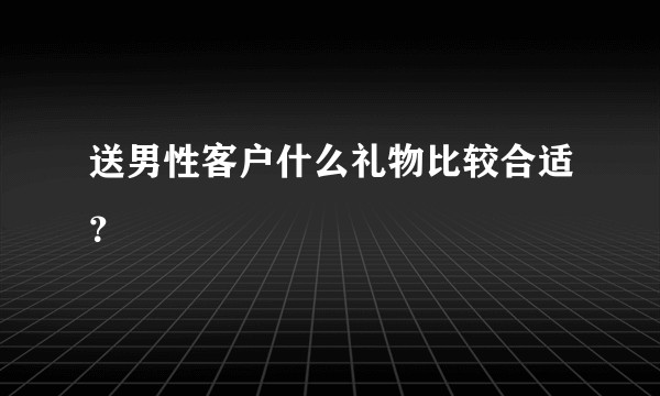送男性客户什么礼物比较合适？