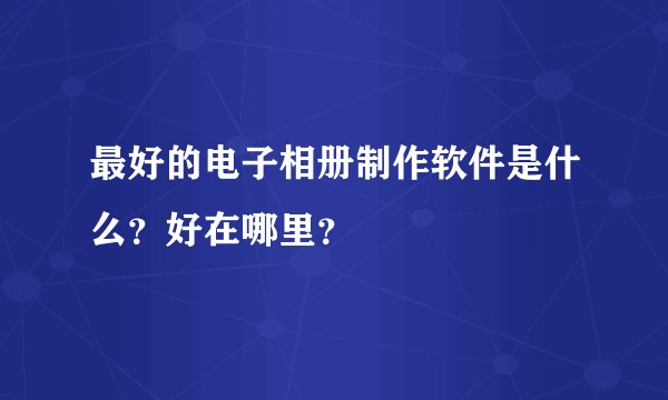最好的电子相册制作软件是什么？好在哪里？