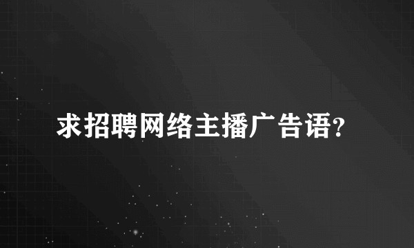 求招聘网络主播广告语？