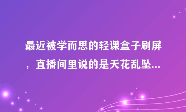 最近被学而思的轻课盒子刷屏，直播间里说的是天花乱坠的，大家觉得这个东西有用吗?