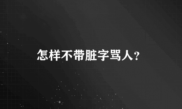 怎样不带脏字骂人？