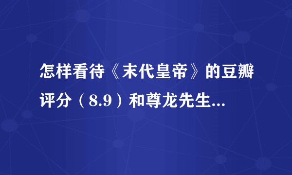 怎样看待《末代皇帝》的豆瓣评分（8.9）和尊龙先生以后的舆论境遇？
