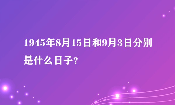 1945年8月15日和9月3日分别是什么日子？