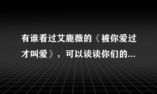有谁看过艾鹿薇的《被你爱过才叫爱》，可以谈谈你们的感想吗？