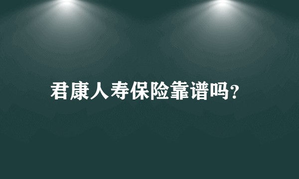君康人寿保险靠谱吗？