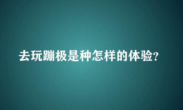 去玩蹦极是种怎样的体验？