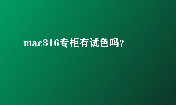 mac316专柜有试色吗？