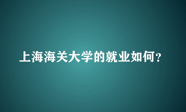 上海海关大学的就业如何？