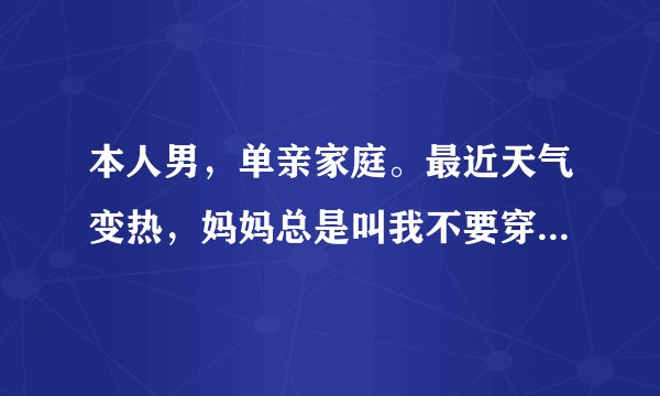 本人男，单亲家庭。最近天气变热，妈妈总是叫我不要穿短裤直接裸睡，我该听她的吗？