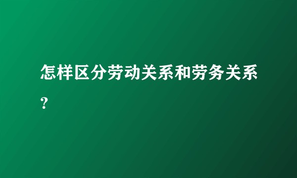 怎样区分劳动关系和劳务关系？