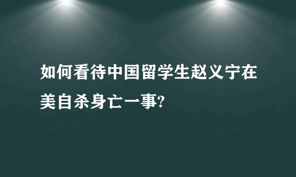 如何看待中国留学生赵义宁在美自杀身亡一事?