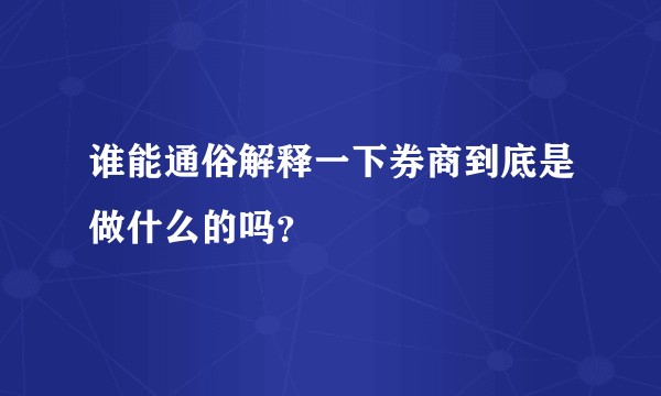 谁能通俗解释一下券商到底是做什么的吗？