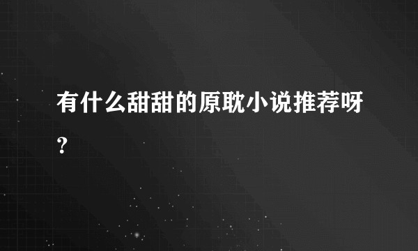 有什么甜甜的原耽小说推荐呀？