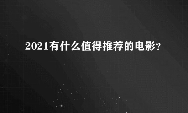 2021有什么值得推荐的电影？