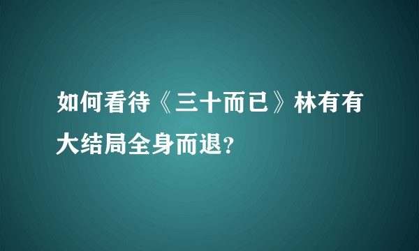 如何看待《三十而已》林有有大结局全身而退？