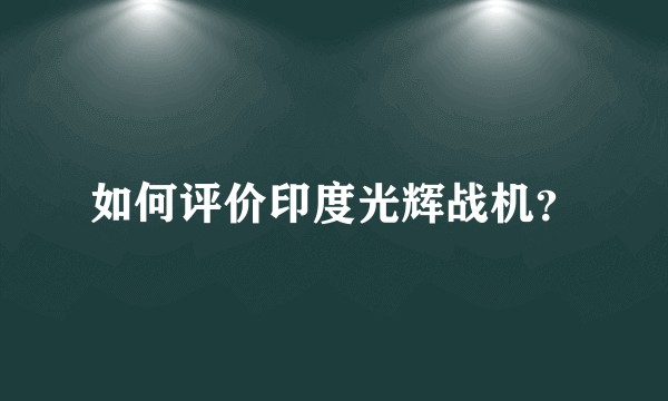 如何评价印度光辉战机？