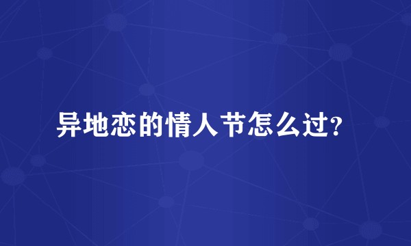 异地恋的情人节怎么过？