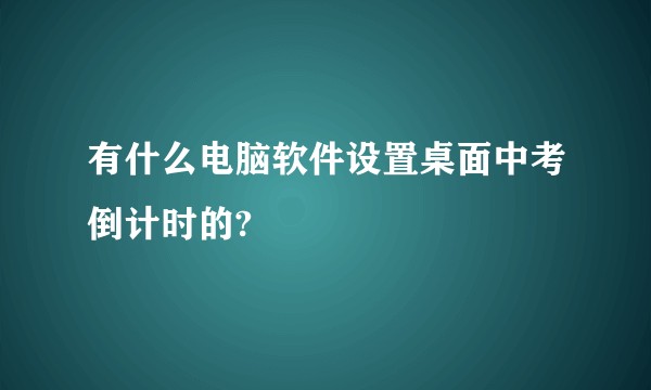 有什么电脑软件设置桌面中考倒计时的?