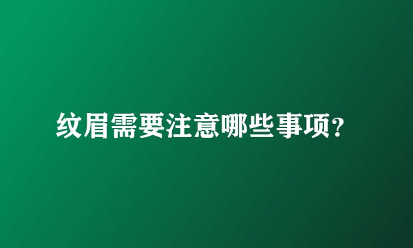 纹眉需要注意哪些事项？