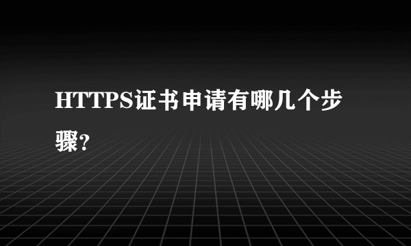 HTTPS证书申请有哪几个步骤？