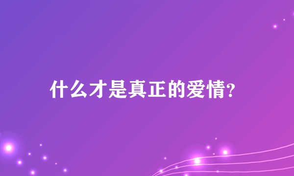 什么才是真正的爱情？