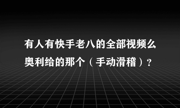有人有快手老八的全部视频么奥利给的那个（手动滑稽）？
