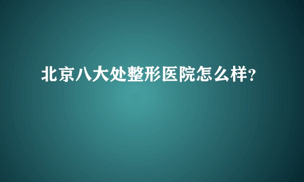 北京八大处整形医院怎么样？