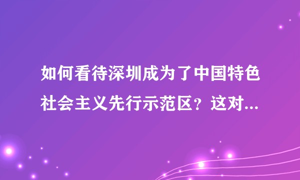 如何看待深圳成为了中国特色社会主义先行示范区？这对于粤港澳大湾区的建设有哪些重要影响？