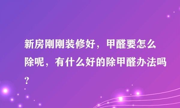 新房刚刚装修好，甲醛要怎么除呢，有什么好的除甲醛办法吗？