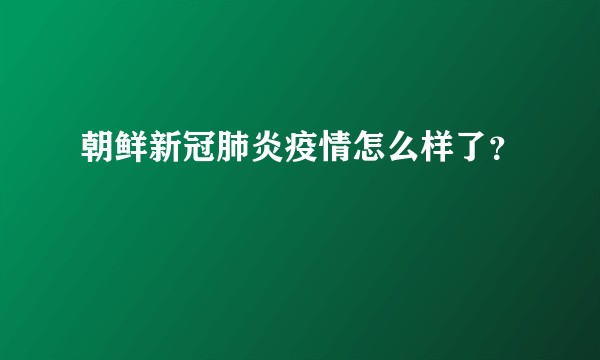 朝鲜新冠肺炎疫情怎么样了？