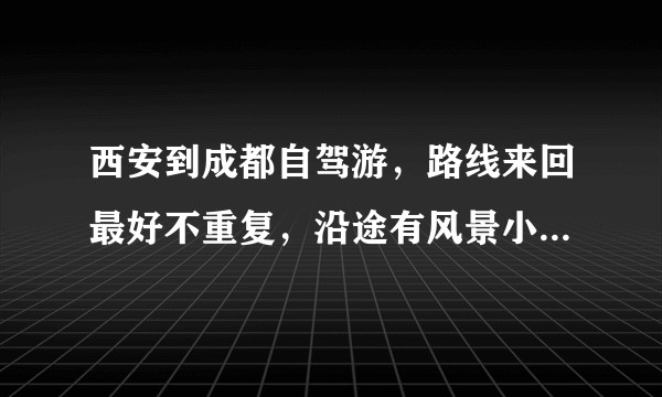西安到成都自驾游，路线来回最好不重复，沿途有风景小吃，捎带看看地震遗址，求推荐路线？