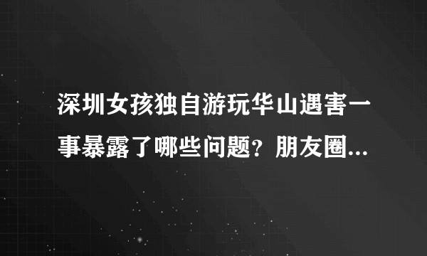 深圳女孩独自游玩华山遇害一事暴露了哪些问题？朋友圈最后配图留奇怪数字有什么特殊含义吗？
