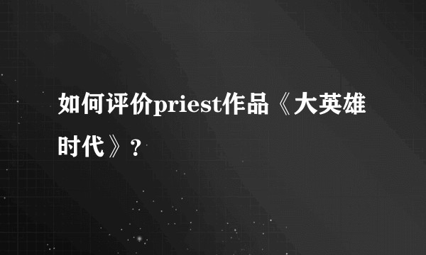 如何评价priest作品《大英雄时代》？