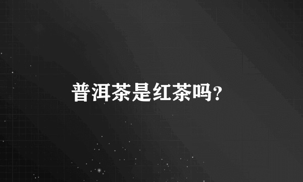 普洱茶是红茶吗？