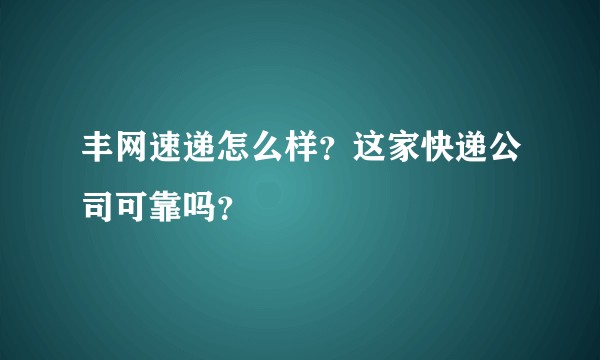 丰网速递怎么样？这家快递公司可靠吗？